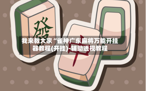 我来教大家“雀神广东麻将万能开挂器教程(开挂)-辅助透视教程
