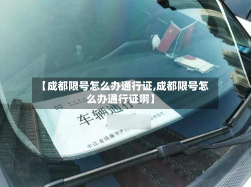 【成都限号怎么办通行证,成都限号怎么办通行证啊】