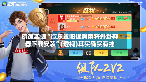 玩家实测“微乐贵阳捉鸡麻将外卦神器下载安装”(透视)其实确实有挂