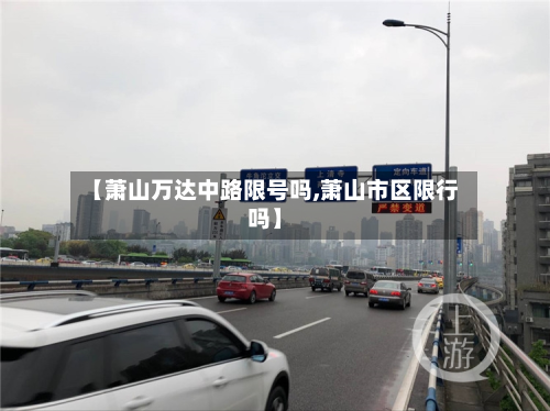 【萧山万达中路限号吗,萧山市区限行吗】-第2张图片