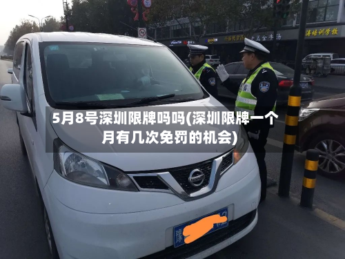 5月8号深圳限牌吗吗(深圳限牌一个月有几次免罚的机会)-第2张图片