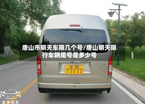 唐山市明天车限几个号/唐山明天限行车辆尾号是多少号-第3张图片