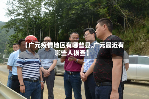 【广元疫情地区有哪些县,广元最近有哪些人祓查】