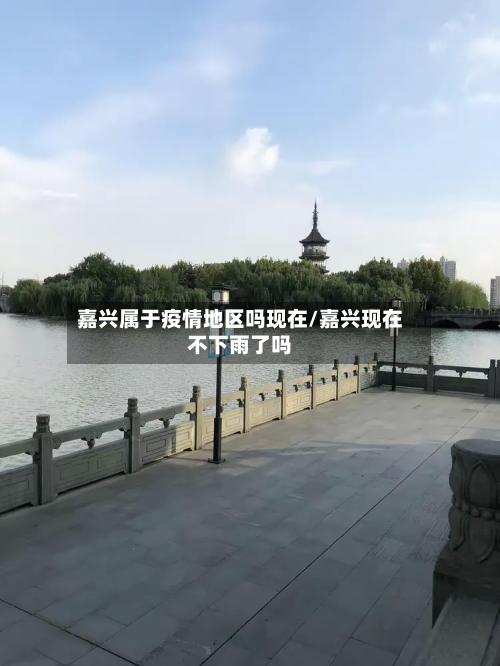 嘉兴属于疫情地区吗现在/嘉兴现在不下雨了吗-第2张图片