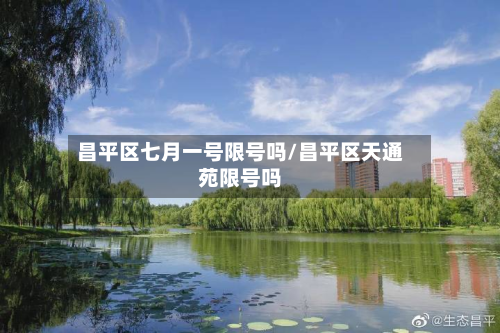 昌平区七月一号限号吗/昌平区天通苑限号吗-第3张图片