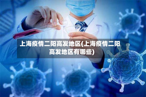 上海疫情二阳高发地区(上海疫情二阳高发地区有哪些)-第2张图片