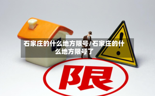 石家庄的什么地方限号/石家庄的什么地方限号了-第2张图片