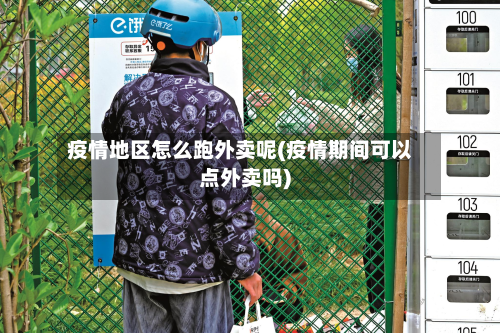 疫情地区怎么跑外卖呢(疫情期间可以点外卖吗)