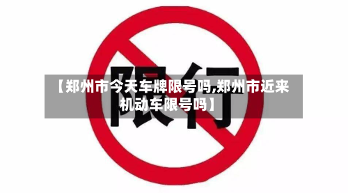 【郑州市今天车牌限号吗,郑州市近来机动车限号吗】-第2张图片