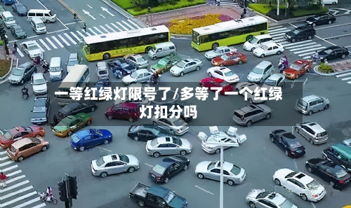 一等红绿灯限号了/多等了一个红绿灯扣分吗