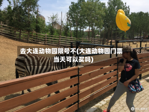 去大连动物园限号不(大连动物园门票当天可以买吗)