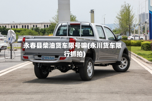 永春县柴油货车限号嘛(永川货车限行抓拍)