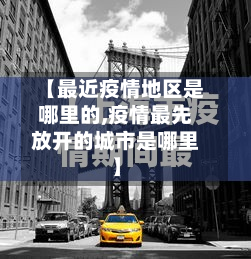 【最近疫情地区是哪里的,疫情最先放开的城市是哪里】