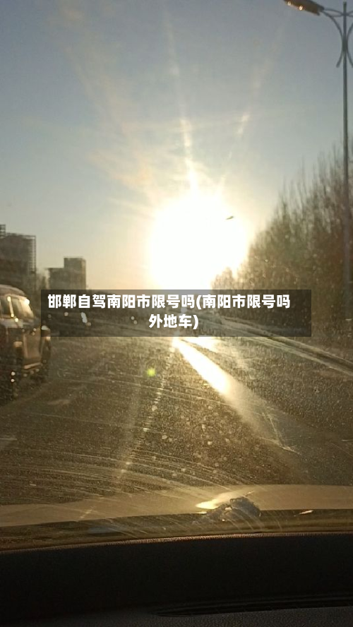邯郸自驾南阳市限号吗(南阳市限号吗外地车)