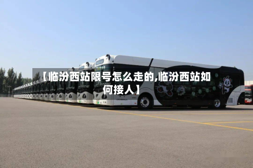 【临汾西站限号怎么走的,临汾西站如何接人】-第2张图片