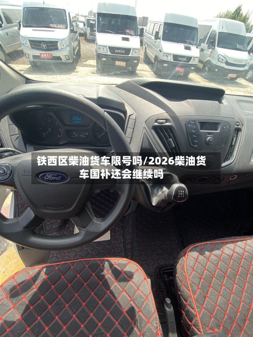铁西区柴油货车限号吗/2026柴油货车国补还会继续吗-第2张图片