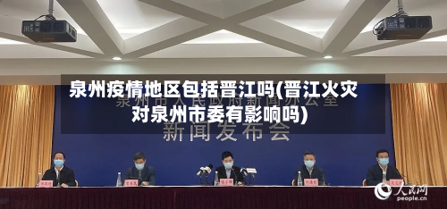 泉州疫情地区包括晋江吗(晋江火灾对泉州市委有影响吗)-第2张图片