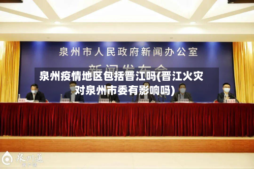 泉州疫情地区包括晋江吗(晋江火灾对泉州市委有影响吗)