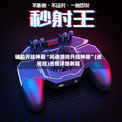 辅助开挂神器“闲逸游戏开挂神器”(透视挂)透视详细教程