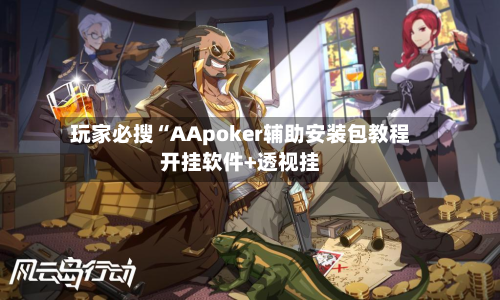 玩家必搜“AApoker辅助安装包教程开挂软件+透视挂