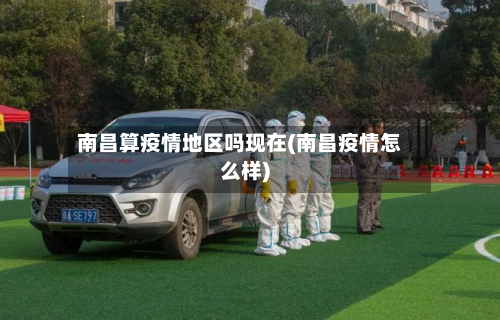 南昌算疫情地区吗现在(南昌疫情怎么样)