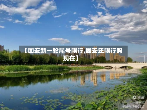 【固安新一轮尾号限行,固安还限行吗现在】