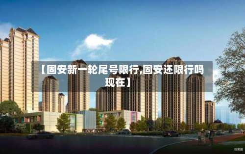 【固安新一轮尾号限行,固安还限行吗现在】-第2张图片