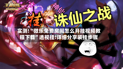 实测!“微乐免费房间怎么开挂视频教程下载”透视挂!详细分享装挂步骤