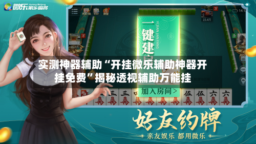 实测神器辅助“开挂微乐辅助神器开挂免费	”揭秘透视辅助万能挂-第2张图片