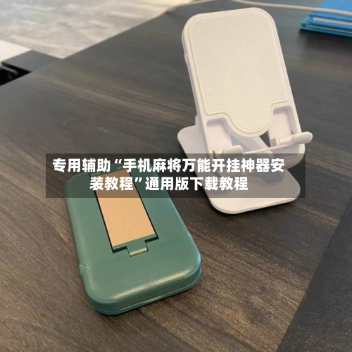 专用辅助“手机麻将万能开挂神器安装教程	”通用版下载教程-第2张图片