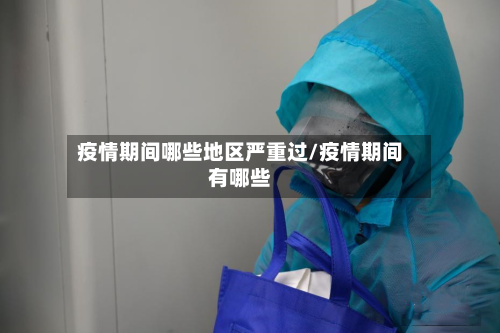 疫情期间哪些地区严重过/疫情期间有哪些-第2张图片