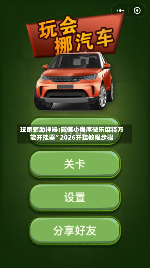 玩家辅助神器:微信小程序微乐麻将万能开挂器”2026开挂教程步骤