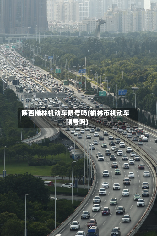 陕西榆林机动车限号吗(榆林市机动车限号吗)-第2张图片