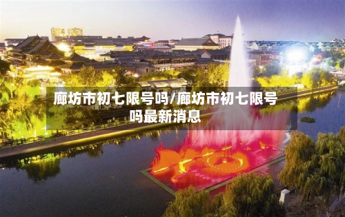 廊坊市初七限号吗/廊坊市初七限号吗最新消息-第2张图片