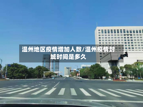 温州地区疫情增加人数/温州疫情封城时间是多久-第3张图片