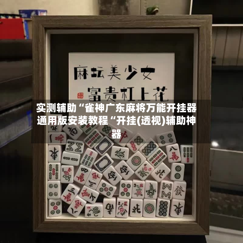 实测辅助“雀神广东麻将万能开挂器通用版安装教程“开挂(透视)辅助神器