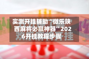 实测开挂辅助“微乐陕西麻将必赢神器”2026开挂教程步骤