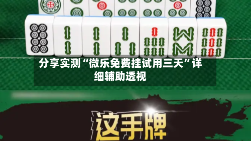分享实测“微乐免费挂试用三天”详细辅助透视