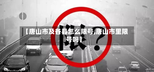 【唐山市及各县怎么限号,唐山市里限号吗】