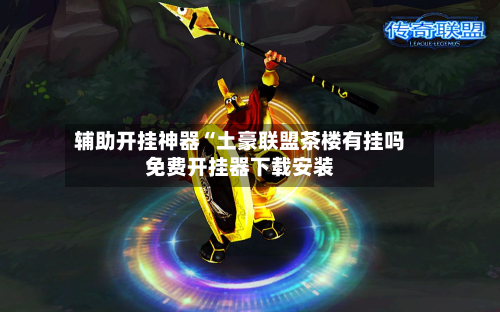 辅助开挂神器“土豪联盟茶楼有挂吗免费开挂器下载安装-第2张图片