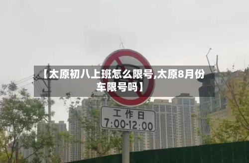 【太原初八上班怎么限号,太原8月份车限号吗】