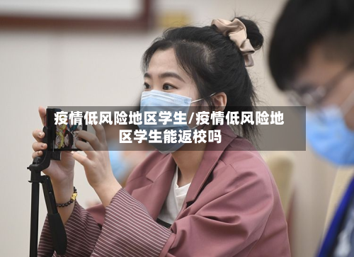 疫情低风险地区学生/疫情低风险地区学生能返校吗