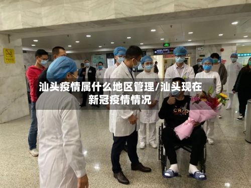 汕头疫情属什么地区管理/汕头现在新冠疫情情况-第2张图片
