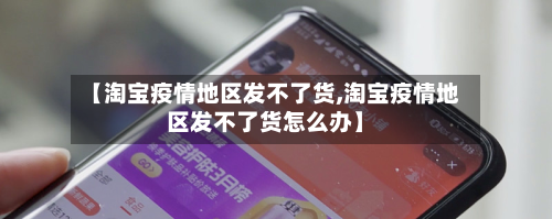 【淘宝疫情地区发不了货,淘宝疫情地区发不了货怎么办】