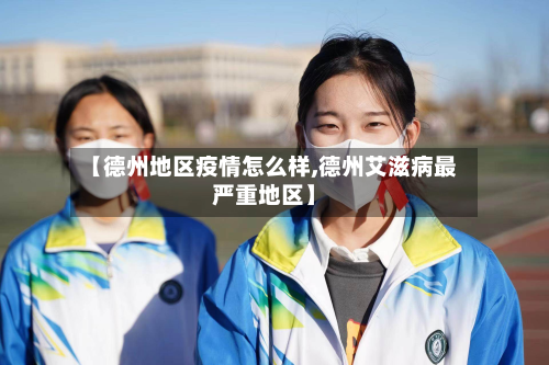 【德州地区疫情怎么样,德州艾滋病最严重地区】