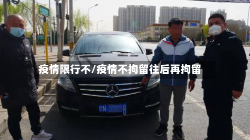 疫情限行不/疫情不拘留往后再拘留-第3张图片