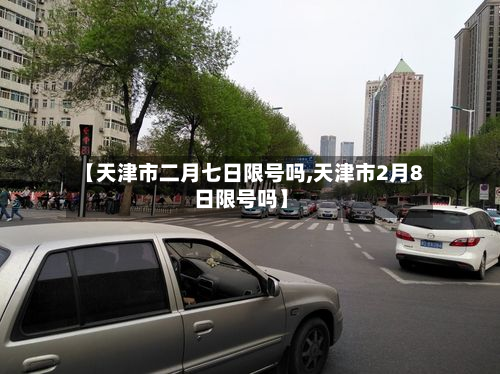 【天津市二月七日限号吗,天津市2月8日限号吗】