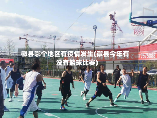 徽县哪个地区有疫情发生(徽县今年有没有篮球比赛)