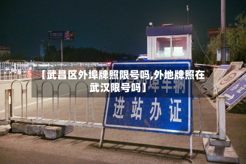 【武昌区外埠牌照限号吗,外地牌照在武汉限号吗】-第2张图片