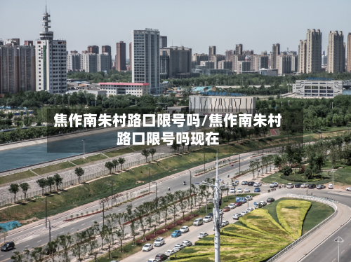 焦作南朱村路口限号吗/焦作南朱村路口限号吗现在-第2张图片